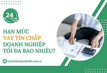 Hạn mức vay tín chấp doanh nghiệp tối đa bao nhiêu?