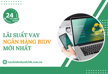 Cập nhật lãi suất vay ngân hàng BIDV mới nhất hiện nay