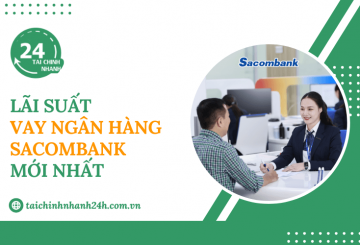 Cập nhật lãi suất vay ngân hàng Sacombank mới nhất hiện nay
