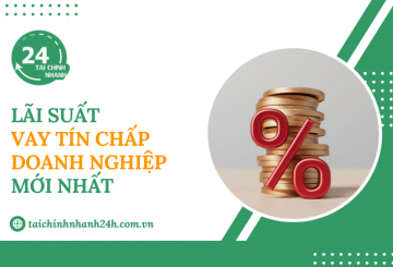 Cập nhật lãi suất vay tín chấp doanh nghiệp mới nhất hiện nay