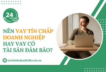 Nên vay tín chấp doanh nghiệp hay vay có tài sản đảm bảo?