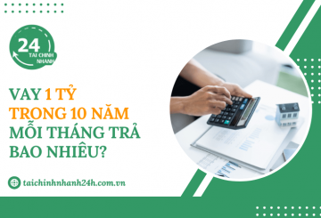 Vay 1 tỷ trong 10 năm mỗi tháng trả bao nhiêu?