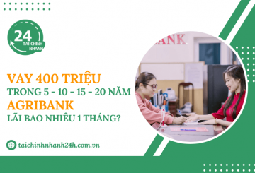 Vay 400 triệu trong 5 - 10 - 15 - 20 năm Agribank - Lãi bao nhiêu 1 tháng?