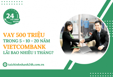 Vay 500 triệu trong 5 - 10 - 20 năm Vietcombank - Lãi bao nhiêu 1 tháng?