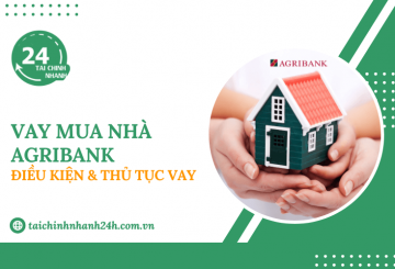 Vay mua nhà Agribank: Điều kiện & Thủ tục vay