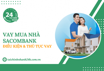 Vay mua nhà Sacombank: Điều kiện & Thủ tục vay