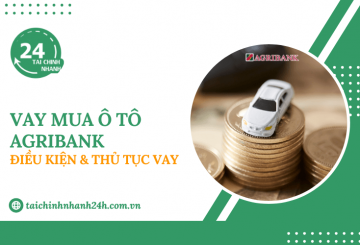 Vay mua ô tô Agribank: Điều kiện & Thủ tục vay