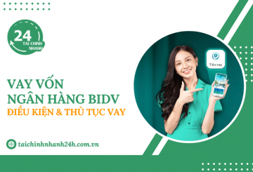 Vay ngân hàng BIDV: Điều kiện & Thủ tục vay