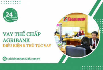Vay thế chấp Agribank: Điều kiện & Thủ tục vay