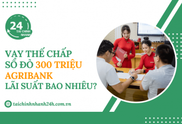 Vay thế chấp sổ đỏ 300 triệu Agribank lãi suất bao nhiêu?