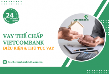 Vay thế chấp Vietcombank: Điều kiện & Thủ tục vay