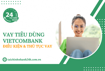 Vay tiêu dùng Vietcombank: Điều kiện & Thủ tục vay