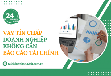 Vay tín chấp doanh nghiệp không cần báo cáo tài chính