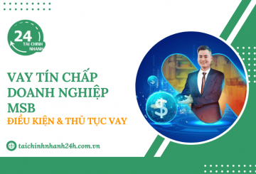 Vay tín chấp doanh nghiệp MSB: Điều kiện & Thủ tục vay