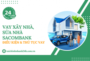 Vay xây nhà, sửa nhà Sacombank: Điều kiện & Thủ tục vay