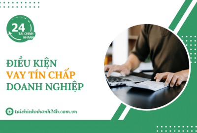 Điều kiện vay tín chấp doanh nghiệp tại các ngân hàng Việt Nam