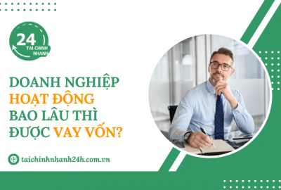 Doanh nghiệp hoạt động bao lâu thì được vay vốn?