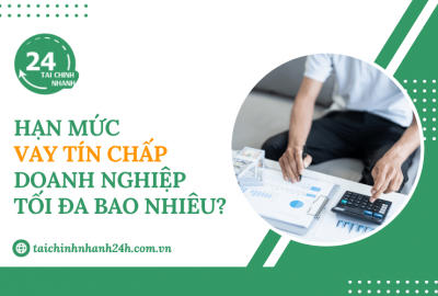 Hạn mức vay tín chấp doanh nghiệp tối đa bao nhiêu?