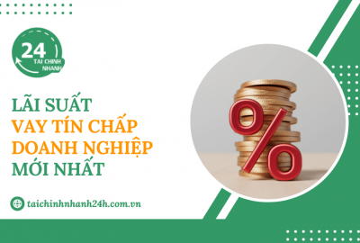 Cập nhật lãi suất vay tín chấp doanh nghiệp mới nhất hiện nay
