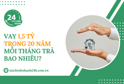 Vay 1,5 tỷ trong 20 năm mỗi tháng trả bao nhiêu?
