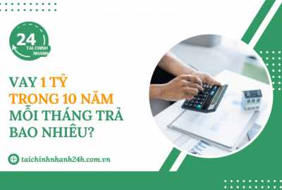 Vay 1 tỷ trong 10 năm mỗi tháng trả bao nhiêu?