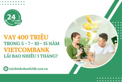 Vay 400 triệu trong 5 - 7 - 10 - 15 năm Vietcombank - Lãi bao nhiêu 1 tháng?