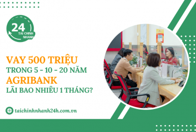 Vay 500 triệu trong 5 - 10 - 20 năm Agribank - Lãi bao nhiêu 1 tháng?