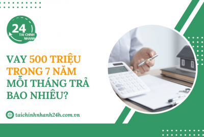Vay 500 triệu trong 7 năm mỗi tháng trả bao nhiêu?