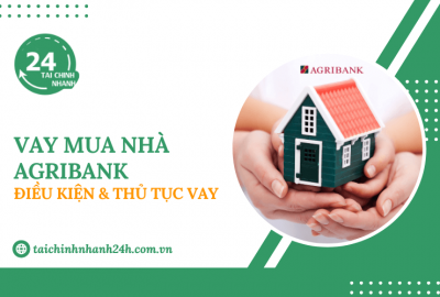 Vay mua nhà Agribank: Điều kiện & Thủ tục vay