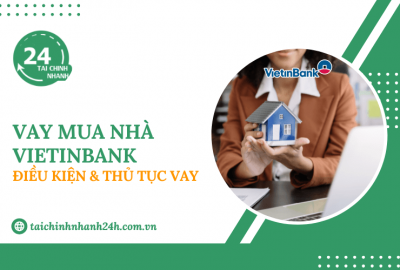 Vay mua nhà VietinBank: Điều kiện & Thủ tục vay
