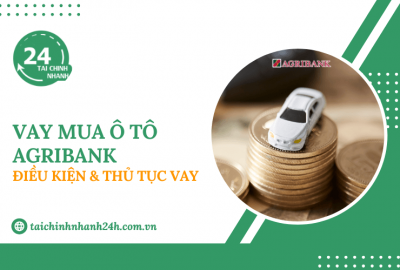 Vay mua ô tô Agribank: Điều kiện & Thủ tục vay