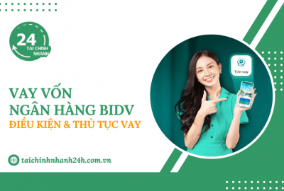 Vay ngân hàng BIDV: Điều kiện & Thủ tục vay