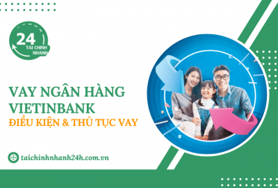 Vay ngân hàng VietinBank: Điều kiện & Thủ tục vay