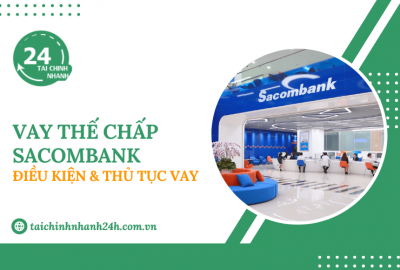 Vay thế chấp Sacombank: Điều kiện & Thủ tục vay