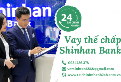 Vay thế chấp Shinhan Bank: Lãi suất 2022 như thế nào?