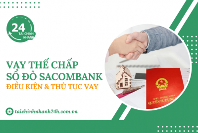 Vay thế chấp sổ đỏ Sacombank: Điều kiện & Thủ tục vay