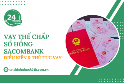 Vay thế chấp sổ hồng Sacombank: Điều kiện & Thủ tục vay
