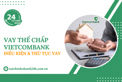 Vay thế chấp Vietcombank: Điều kiện & Thủ tục vay