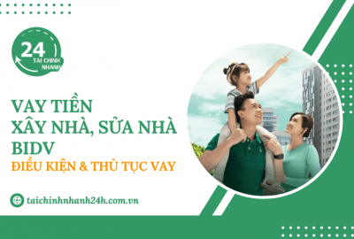 Vay tiền xây nhà, sửa nhà BIDV: Điều kiện & Thủ tục vay