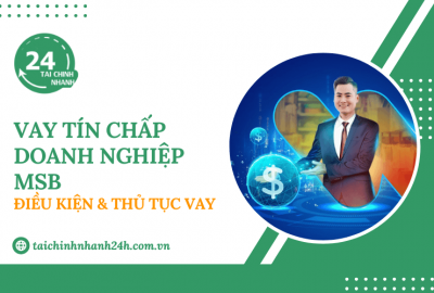 Vay tín chấp doanh nghiệp MSB: Điều kiện & Thủ tục vay