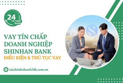 Vay tín chấp doanh nghiệp Shinhan Bank: Điều kiện & Thủ tục vay