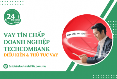 Vay tín chấp doanh nghiệp Techcombank: Điều kiện & Thủ tục vay