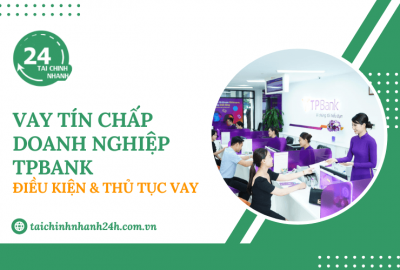 Vay tín chấp doanh nghiệp TPBank: Điều kiện & Thủ tục vay