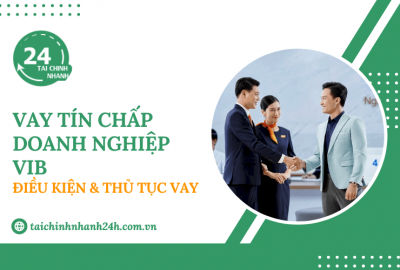 Vay tín chấp doanh nghiệp VIB: Điều kiện & Thủ tục vay