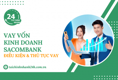 Vay vốn kinh doanh Sacombank: Điều kiện & Thủ tục vay