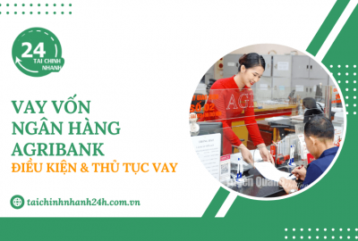 Vay vốn ngân hàng Agribank: Điều kiện & Thủ tục vay