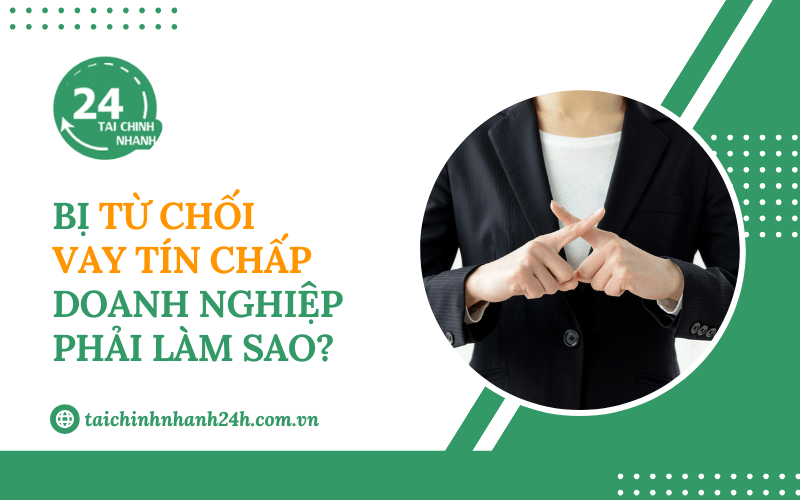 Bị từ chối vay tín chấp doanh nghiệp phải làm sao?