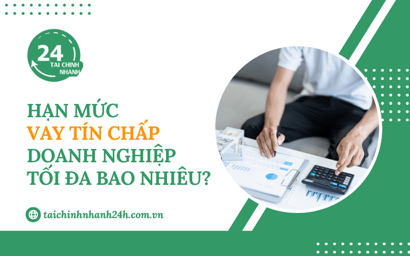 Hạn mức vay tín chấp doanh nghiệp tối đa bao nhiêu?