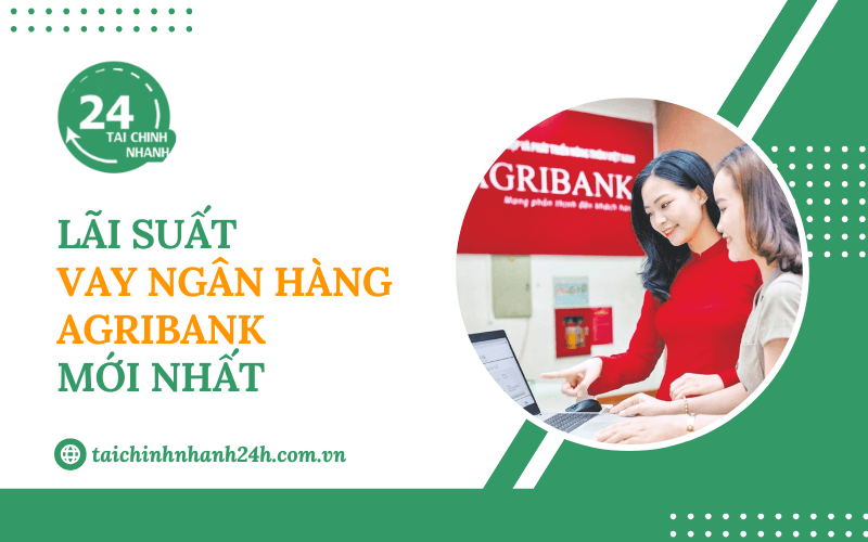 Cập nhật lãi suất vay ngân hàng Agribank mới nhất hiện nay