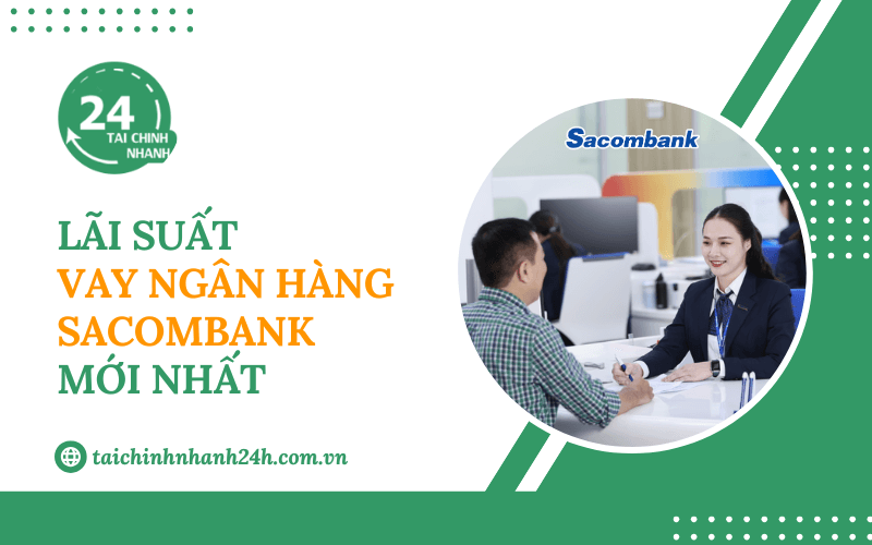 Cập nhật lãi suất vay ngân hàng Sacombank mới nhất hiện nay